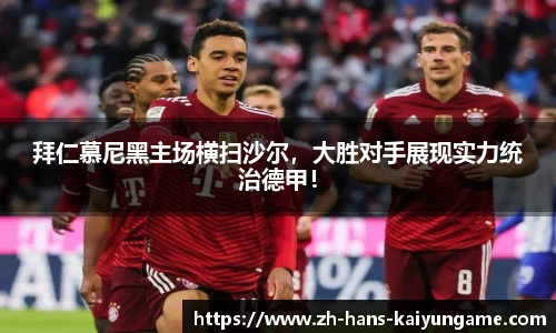 拜仁慕尼黑主场横扫沙尔，大胜对手展现实力统治德甲！