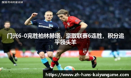 门兴6-0完胜柏林赫塔，豪取联赛6连胜，积分追平领头羊