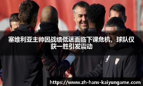 塞维利亚主帅因战绩低迷面临下课危机，球队仅获一胜引发震动