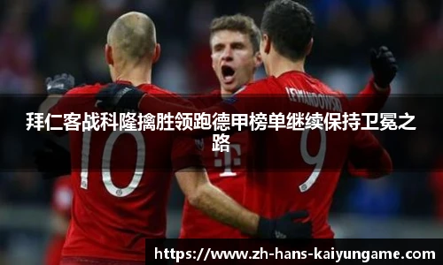 拜仁客战科隆擒胜领跑德甲榜单继续保持卫冕之路