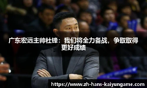 广东宏远主帅杜锋：我们将全力备战，争取取得更好成绩