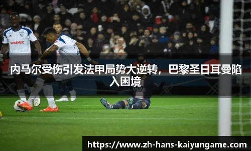 内马尔受伤引发法甲局势大逆转，巴黎圣日耳曼陷入困境