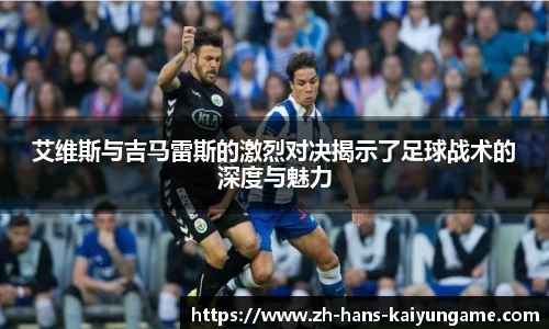 艾维斯与吉马雷斯的激烈对决揭示了足球战术的深度与魅力