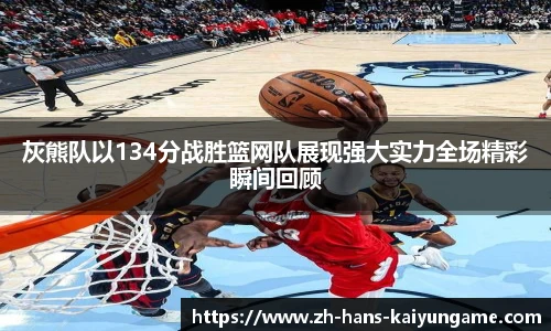 灰熊队以134分战胜篮网队展现强大实力全场精彩瞬间回顾