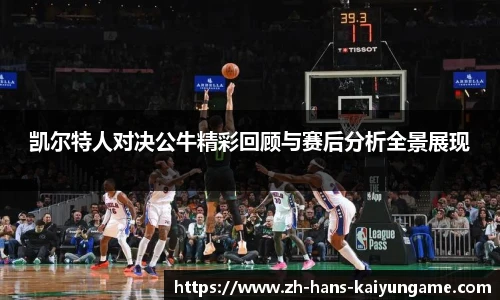 凯尔特人对决公牛精彩回顾与赛后分析全景展现