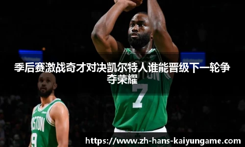 季后赛激战奇才对决凯尔特人谁能晋级下一轮争夺荣耀
