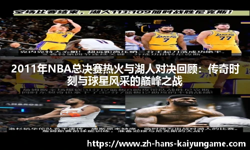 2011年NBA总决赛热火与湖人对决回顾：传奇时刻与球星风采的巅峰之战
