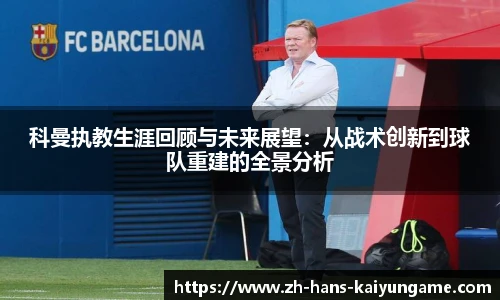 科曼执教生涯回顾与未来展望：从战术创新到球队重建的全景分析