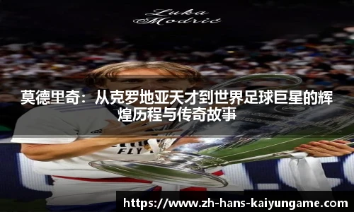 莫德里奇:从克罗地亚天才到世界足球巨星的辉煌历程与传奇故事