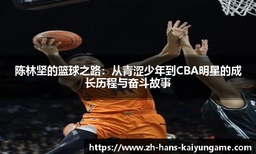 陈林坚的篮球之路:从青涩少年到CBA明星的成长历程与奋斗故事