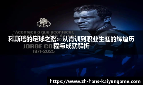 科斯塔的足球之路:从青训到职业生涯的辉煌历程与成就解析