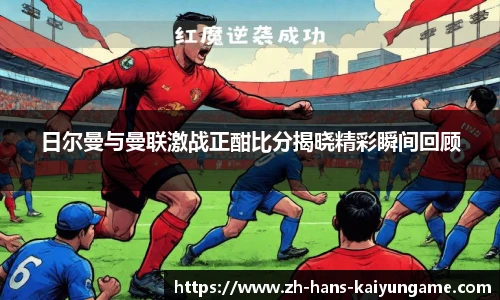 日尔曼与曼联激战正酣比分揭晓精彩瞬间回顾